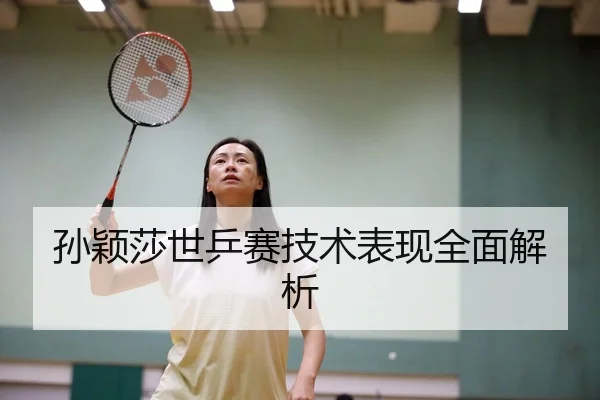 孙颖莎世乒赛技术表现全面解析