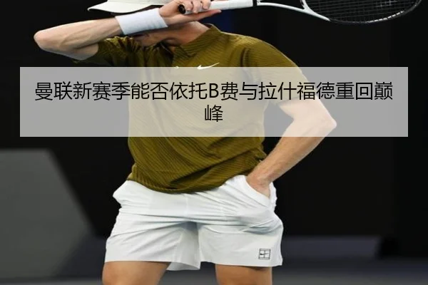 曼联新赛季能否依托B费与拉什福德重回巅峰
